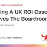 Beyond Wireframes: How UX Leaders Are Building Defensible Business Cases for Design Investment